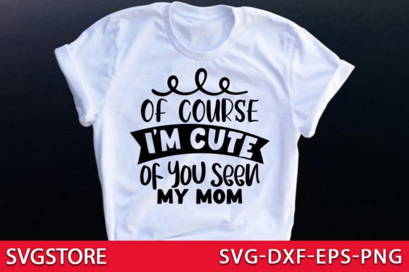 Of Course I m Cute of You Seen My Mom Graphics and Crafts Review